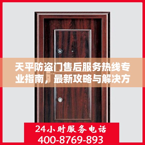 天平防盗门售后服务热线专业指南，最新攻略与解决方案