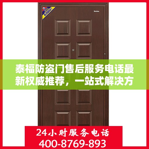 泰福防盗门售后服务电话最新权威推荐，一站式解决方案的贴心服务热线！