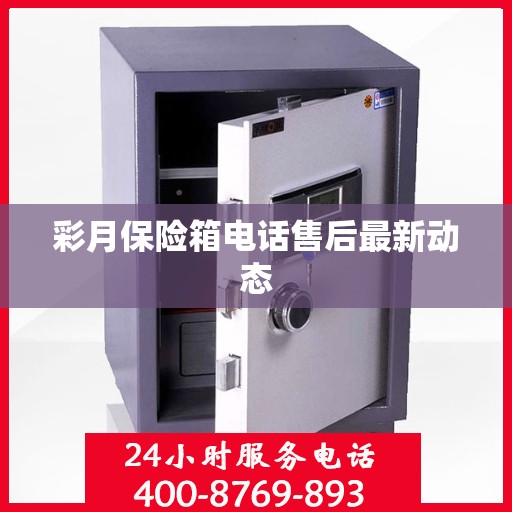 彩月保险箱电话售后最新动态