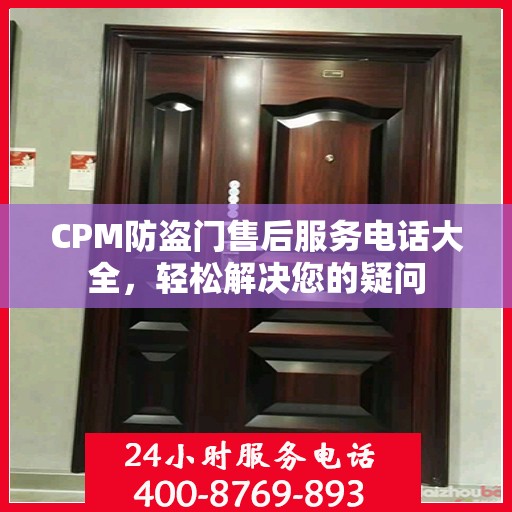 CPM防盗门售后服务电话大全，轻松解决您的疑问
