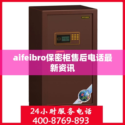 aifeibro保密柜售后电话最新资讯