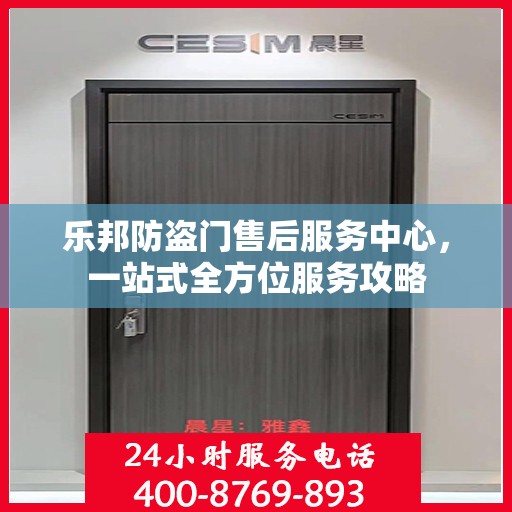 乐邦防盗门售后服务中心，一站式全方位服务攻略