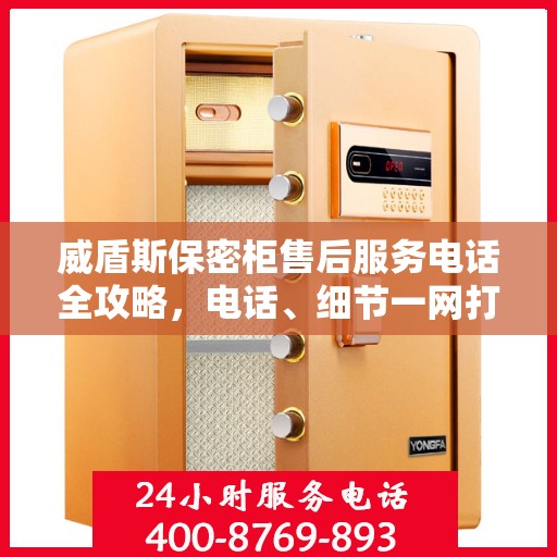 威盾斯保密柜售后服务电话全攻略，电话、细节一网打尽
