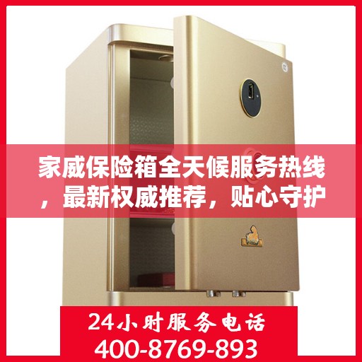 家威保险箱全天候服务热线，最新权威推荐，贴心守护您的安全