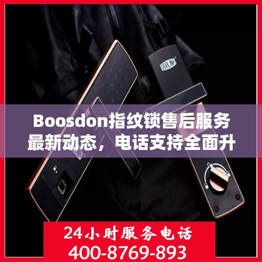 Boosdon指纹锁售后服务最新动态，电话支持全面升级