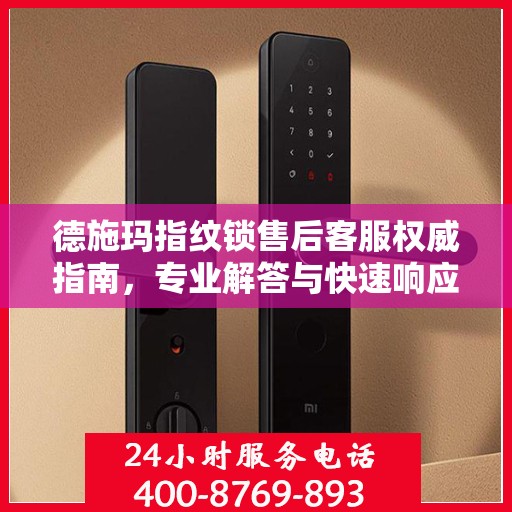德施玛指纹锁售后客服权威指南，专业解答与快速响应服务电话