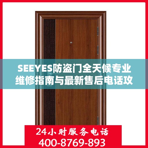 SEEYES防盗门全天候专业维修指南与最新售后电话攻略