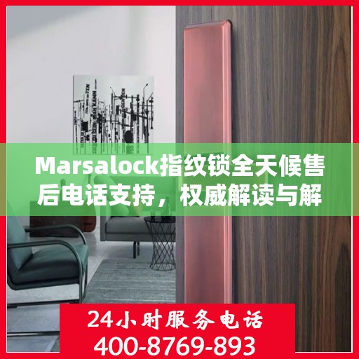 Marsalock指纹锁全天候售后电话支持，权威解读与解决方案