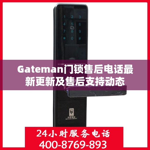 Gateman门锁售后电话最新更新及售后支持动态