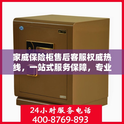 家威保险柜售后客服权威热线，一站式服务保障，专业为您解答疑问。