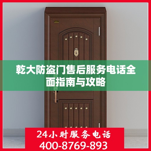 乾大防盗门售后服务电话全面指南与攻略