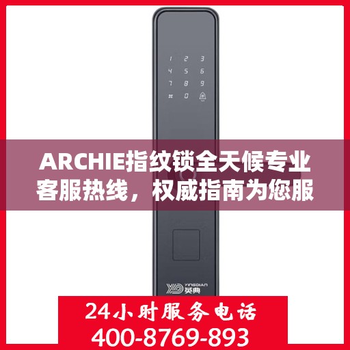 ARCHIE指纹锁全天候专业客服热线，权威指南为您服务