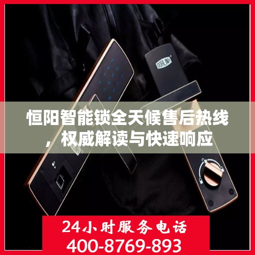 恒阳智能锁全天候售后热线，权威解读与快速响应