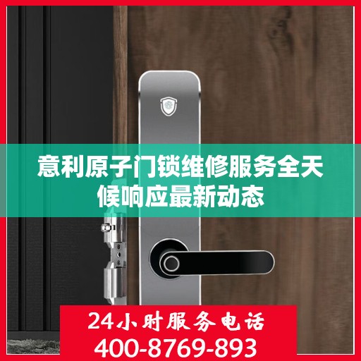 意利原子门锁维修服务全天候响应最新动态