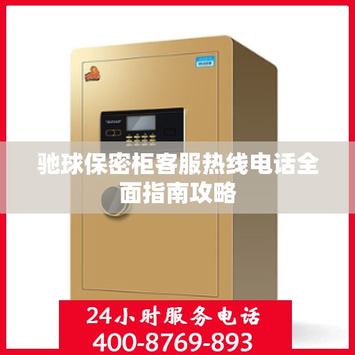 驰球保密柜客服热线电话全面指南攻略