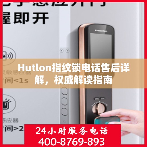 Hutlon指纹锁电话售后详解，权威解读指南