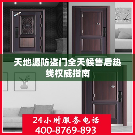 天地源防盗门全天候售后热线权威指南