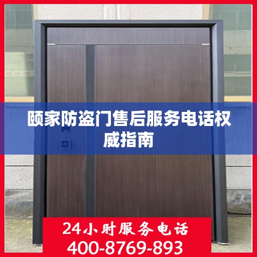 颐家防盗门售后服务电话权威指南