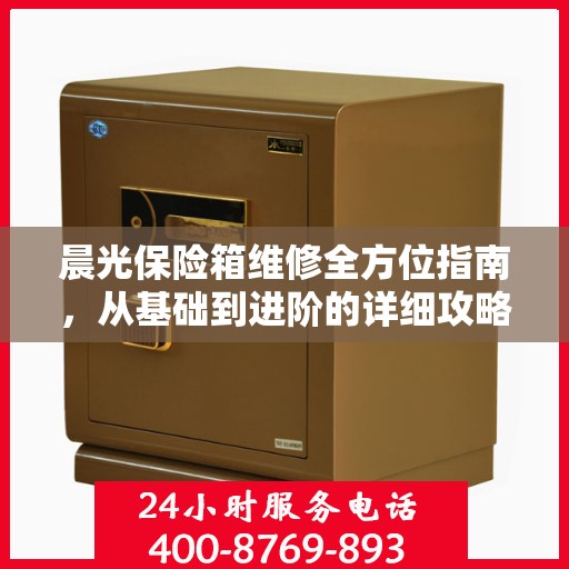 晨光保险箱维修全方位指南，从基础到进阶的详细攻略