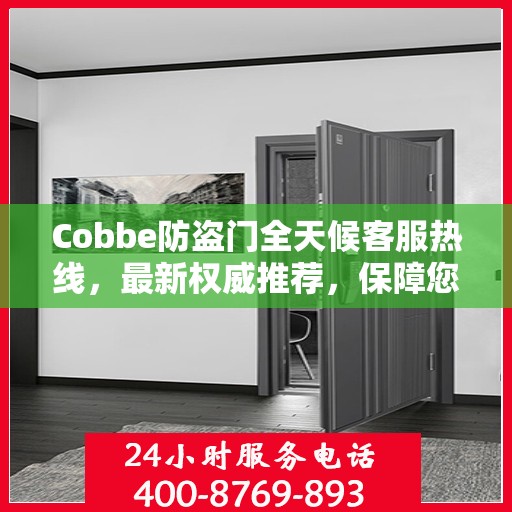 Cobbe防盗门全天候客服热线，最新权威推荐，保障您的安全之门全天候服务