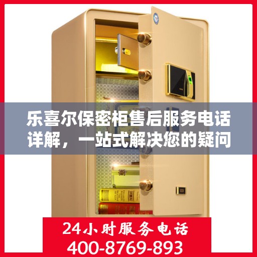 乐喜尔保密柜售后服务电话详解，一站式解决您的疑问和需求
