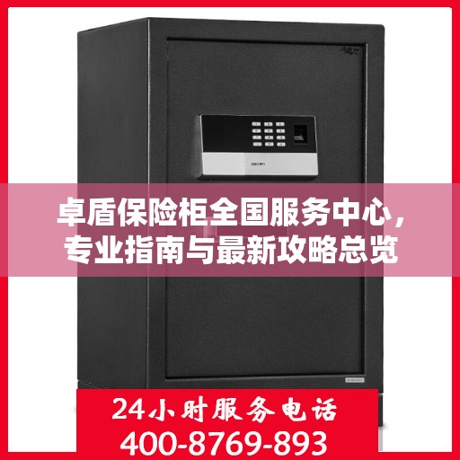 卓盾保险柜全国服务中心，专业指南与最新攻略总览