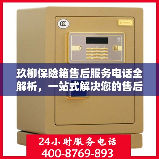 玖柳保险箱售后服务电话全解析，一站式解决您的售后需求