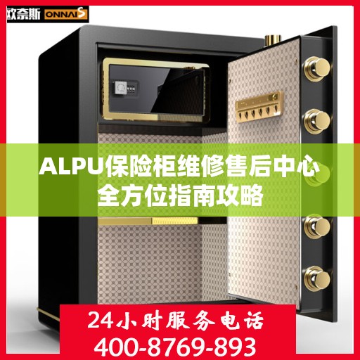 ALPU保险柜维修售后中心全方位指南攻略