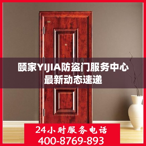 颐家YIJIA防盗门服务中心最新动态速递