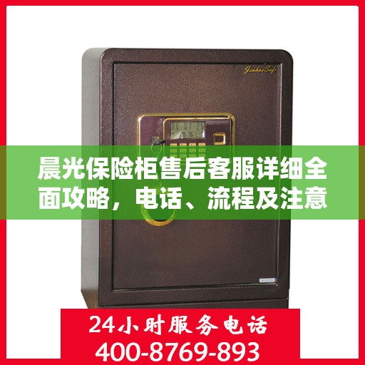 晨光保险柜售后客服详细全面攻略，电话、流程及注意事项一网打尽