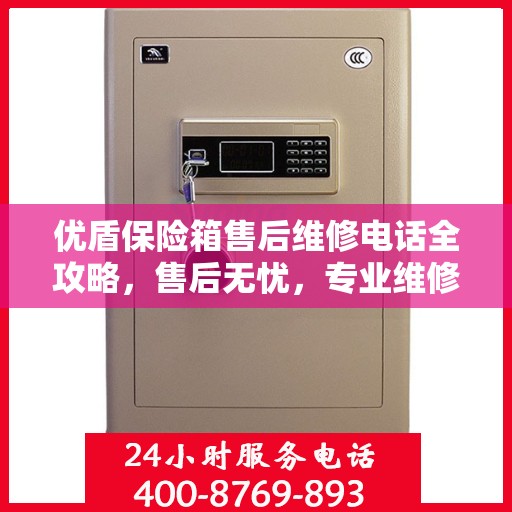 优盾保险箱售后维修电话全攻略，售后无忧，专业维修就在一线之间
