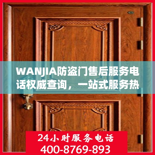 WANJIA防盗门售后服务电话权威查询，一站式服务热线揭秘！