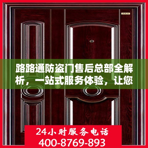 路路通防盗门售后总部全解析，一站式服务体验，让您无忧畅享生活
