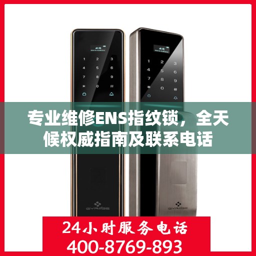 专业维修ENS指纹锁，全天候权威指南及联系电话