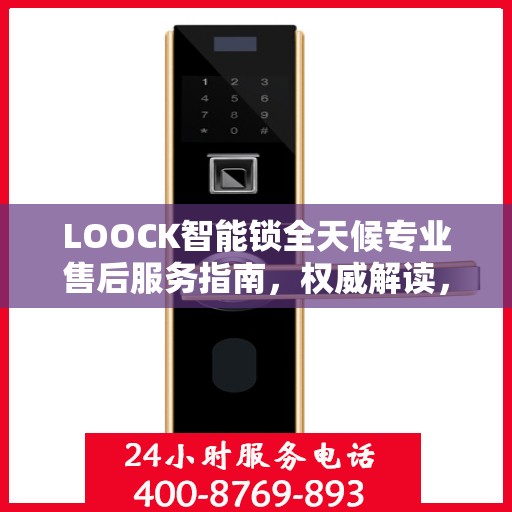 LOOCK智能锁全天候专业售后服务指南，权威解读，贴心保障