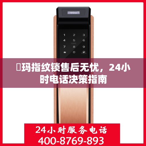 玥玛指纹锁售后无忧，24小时电话决策指南