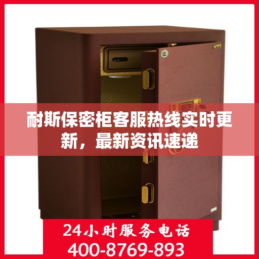 耐斯保密柜客服热线实时更新，最新资讯速递