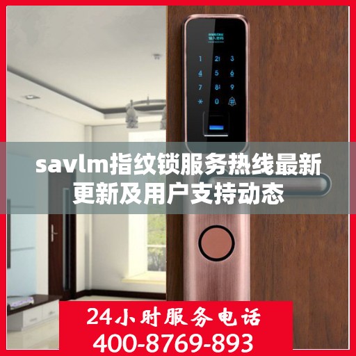 savlm指纹锁服务热线最新更新及用户支持动态