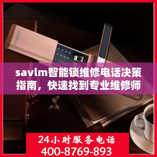 savlm智能锁维修电话决策指南，快速找到专业维修师傅