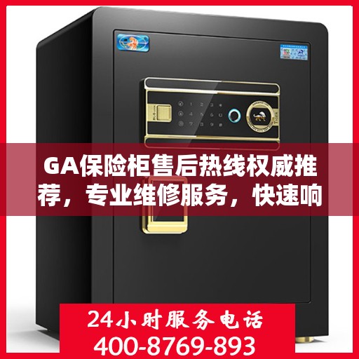 GA保险柜售后热线权威推荐，专业维修服务，快速响应您的需求
