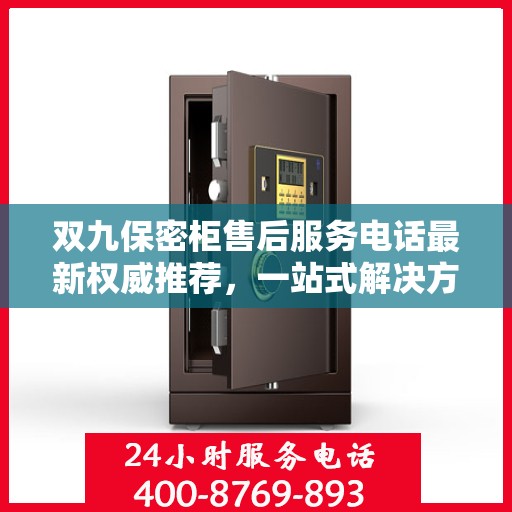 双九保密柜售后服务电话最新权威推荐，一站式解决方案的贴心热线！