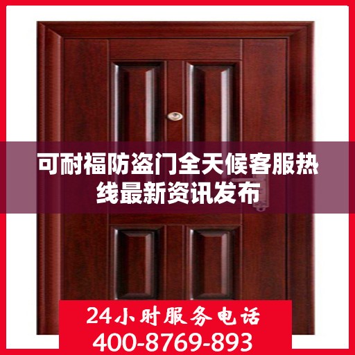 可耐福防盗门全天候客服热线最新资讯发布