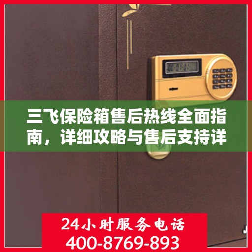 三飞保险箱售后热线全面指南，详细攻略与售后支持详解