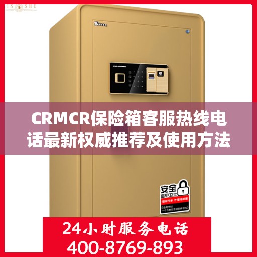 CRMCR保险箱客服热线电话最新权威推荐及使用方法详解