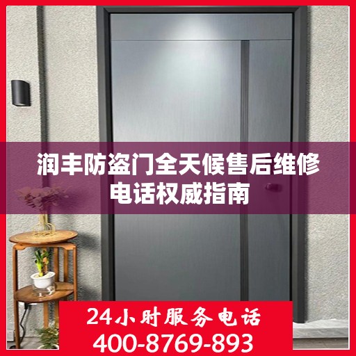润丰防盗门全天候售后维修电话权威指南