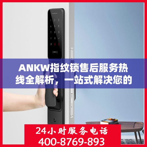 ANKW指纹锁售后服务热线全解析，一站式解决您的售后需求