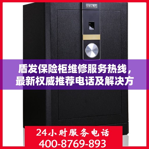 盾发保险柜维修服务热线，最新权威推荐电话及解决方案