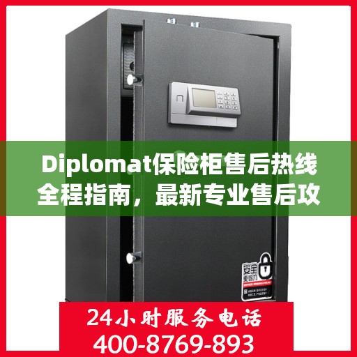 Diplomat保险柜售后热线全程指南，最新专业售后攻略