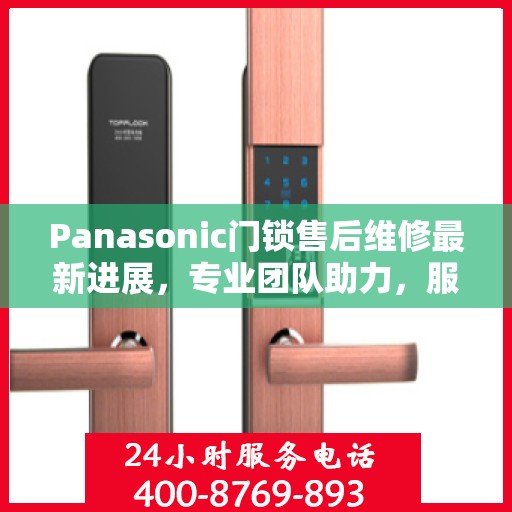 Panasonic门锁售后维修最新进展，专业团队助力，服务升级更新动态