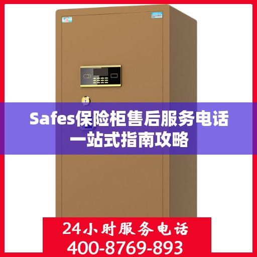 Safes保险柜售后服务电话一站式指南攻略